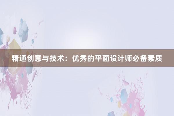 精通创意与技术：优秀的平面设计师必备素质